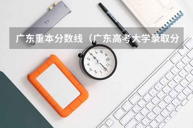 广东重本分数线（广东高考大学录取分数线）