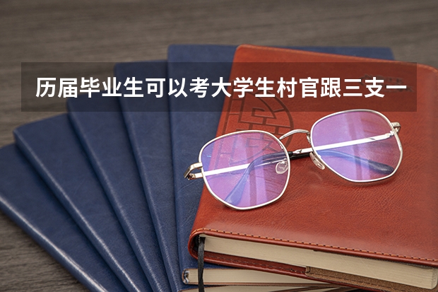 历届毕业生可以考大学生村官跟三支一扶吗？