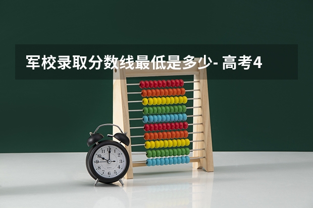 军校录取分数线最低是多少- 高考400一450分能考军校吗