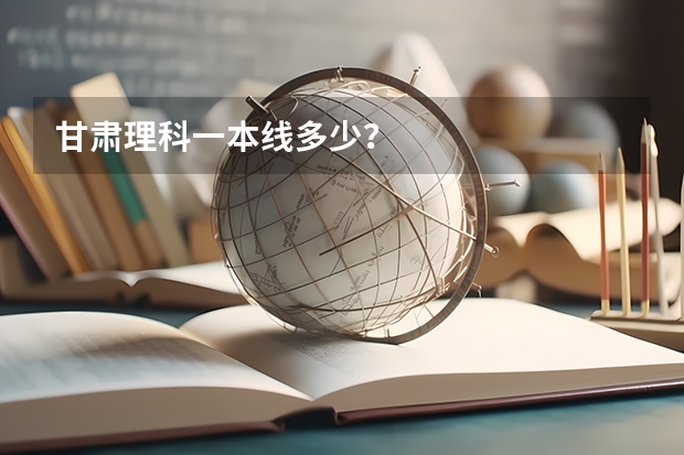甘肃理科一本线多少？