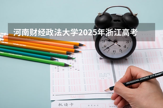 河南财经政法大学2025年浙江高考招生计划预测