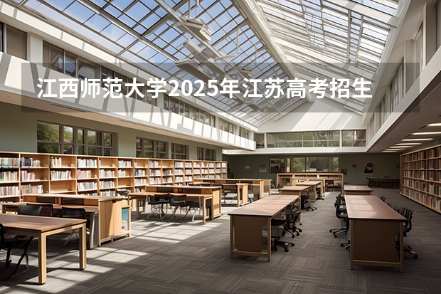 江西师范大学2025年江苏高考招生计划预测