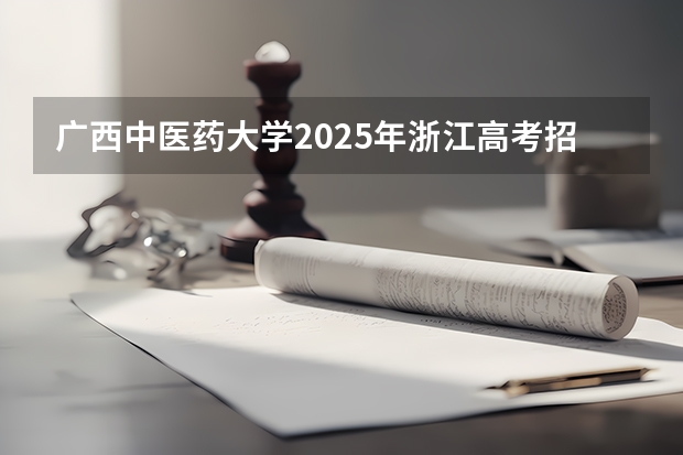 广西中医药大学2025年浙江高考招生计划预测