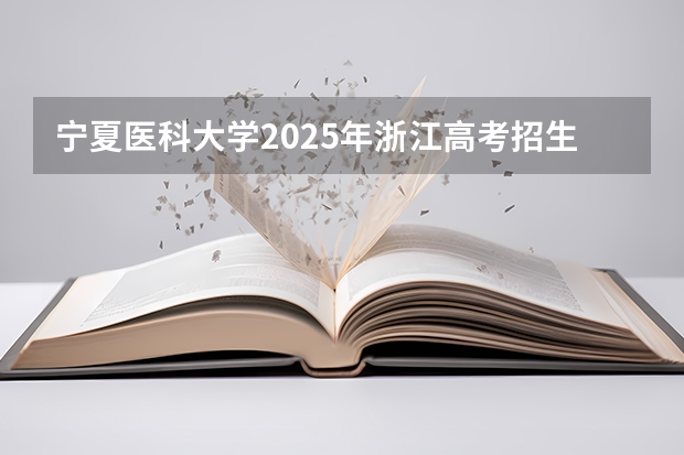 宁夏医科大学2025年浙江高考招生计划预测