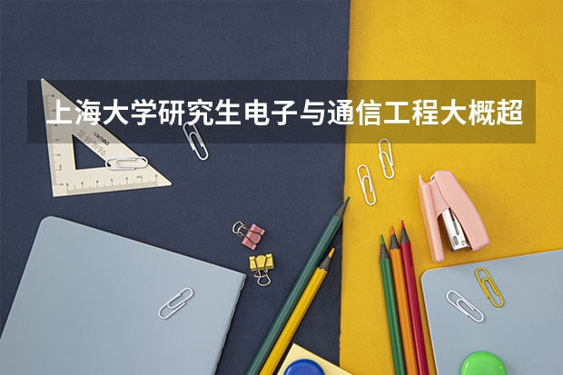 上海大学研究生电子与通信工程大概超出国家线多少分？