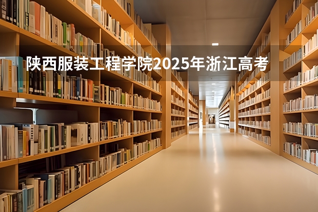陕西服装工程学院2025年浙江高考招生计划预测
