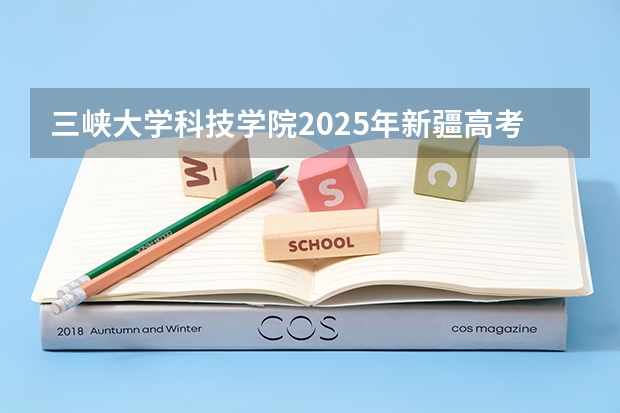 三峡大学科技学院2025年新疆高考招生计划预测