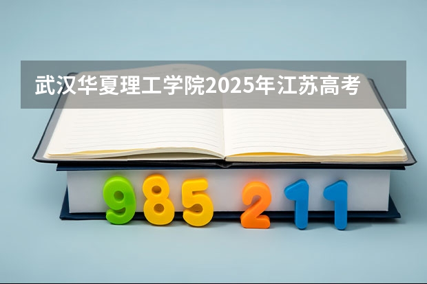 武汉华夏理工学院2025年江苏高考招生计划预测