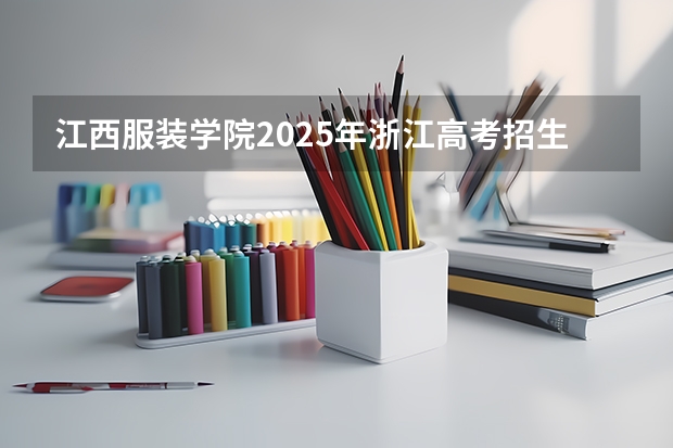江西服装学院2025年浙江高考招生计划预测