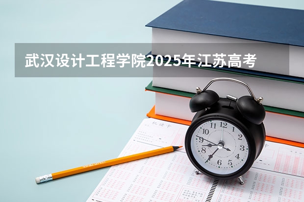 武汉设计工程学院2025年江苏高考招生计划预测