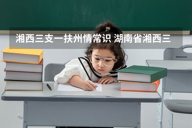 湘西三支一扶州情常识 湖南省湘西三支一扶招募公告