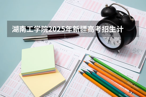 湖南工学院2025年新疆高考招生计划预测