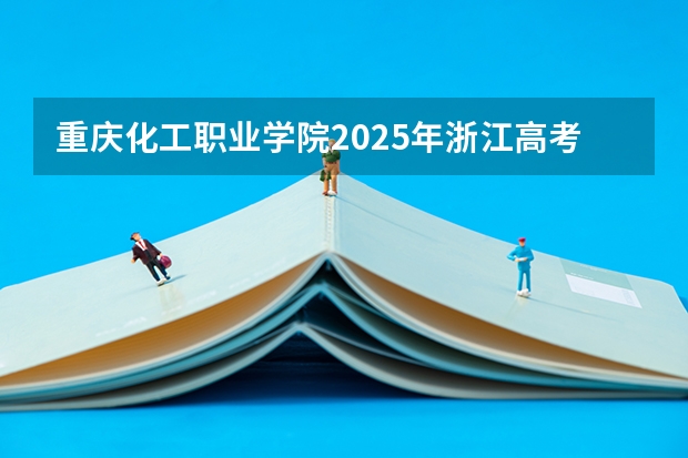 重庆化工职业学院2025年浙江高考招生计划预测