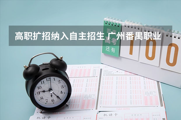 高职扩招纳入自主招生 广州番禺职业技术学院春季高考招生简章