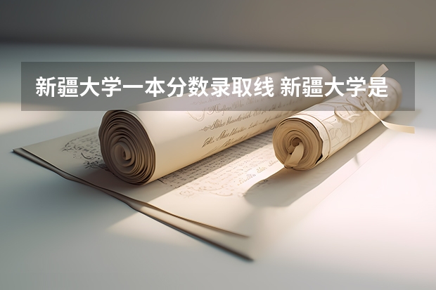 新疆大学一本分数录取线 新疆大学是985大学还是211大学录取分数