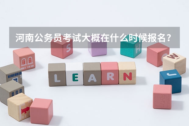 河南公务员考试大概在什么时候报名？