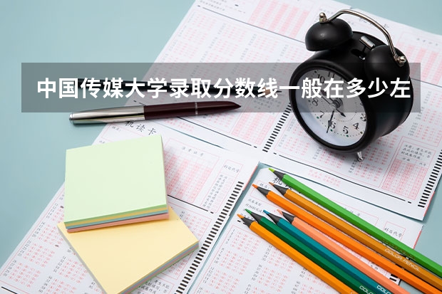 中国传媒大学录取分数线一般在多少左右，我是广西的文科生