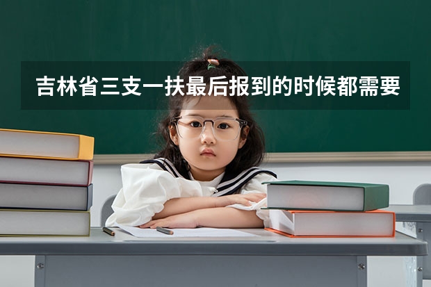 吉林省三支一扶最后报到的时候都需要提供什么证件？