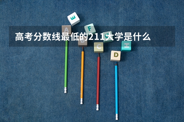 高考分数线最低的211大学是什么