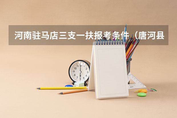 河南驻马店三支一扶报考条件（唐河县三支一扶报考条件）