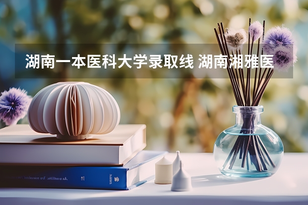 湖南一本医科大学录取线 湖南湘雅医科大学录取分数线