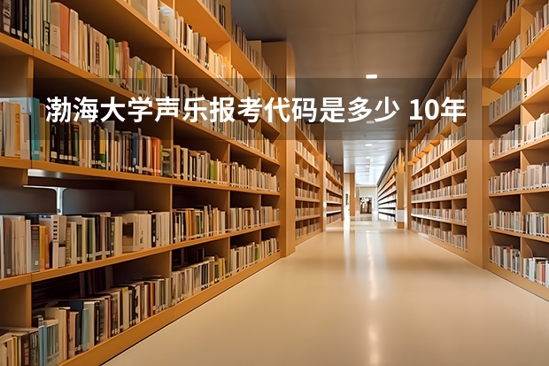 渤海大学声乐报考代码是多少 10年的 <急><急><急>