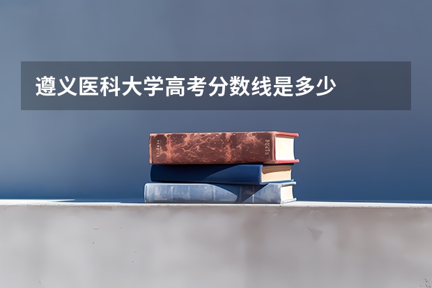 遵义医科大学高考分数线是多少