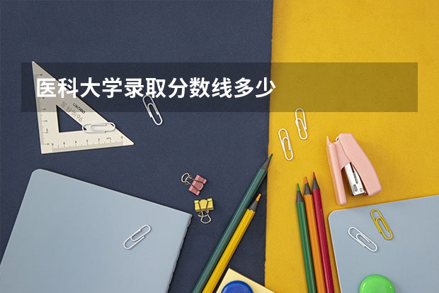 医科大学录取分数线多少