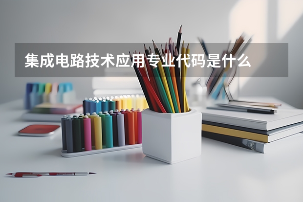 集成电路技术应用专业代码是什么