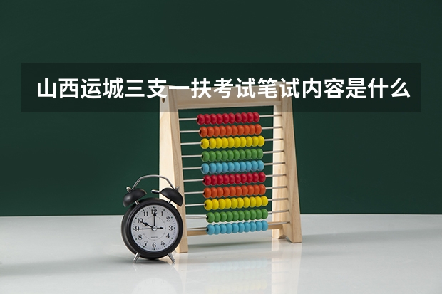 山西运城三支一扶考试笔试内容是什么？