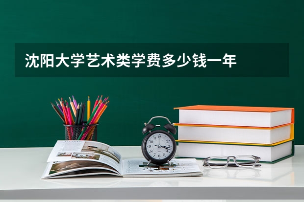 沈阳大学艺术类学费多少钱一年
