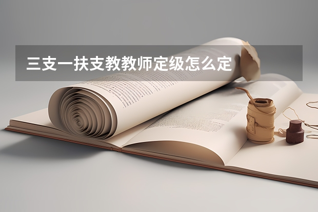 三支一扶支教教师定级怎么定