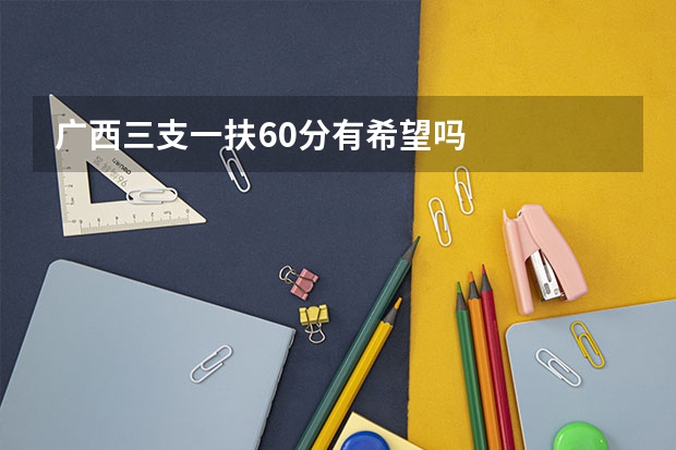 广西三支一扶60分有希望吗