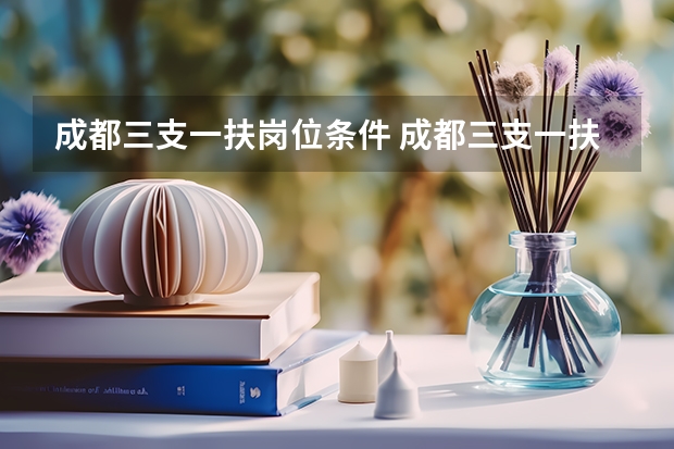 成都三支一扶岗位条件 成都三支一扶报考条件
