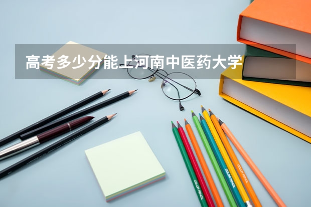 高考多少分能上河南中医药大学