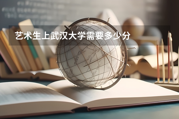 艺术生上武汉大学需要多少分