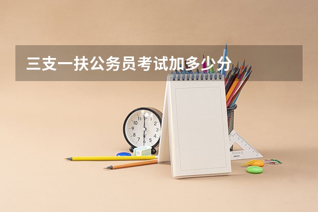 三支一扶公务员考试加多少分
