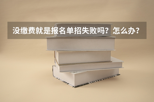 没缴费就是报名单招失败吗？怎么办？