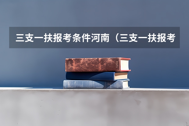 三支一扶报考条件河南（三支一扶报考条件高中毕业）