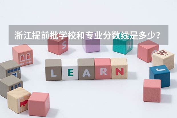 浙江提前批学校和专业分数线是多少？