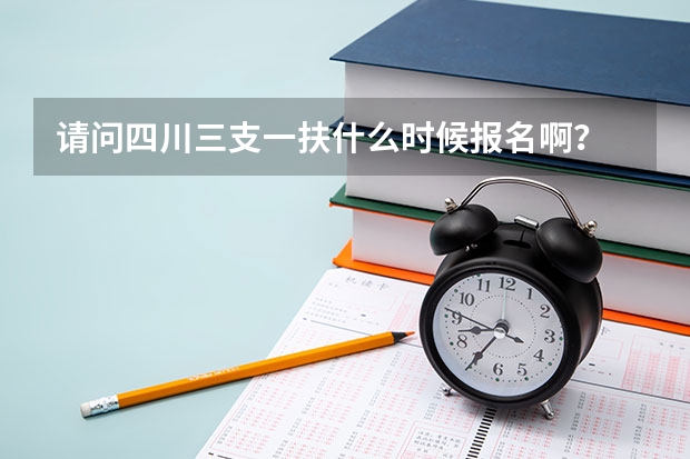 请问四川三支一扶什么时候报名啊?
