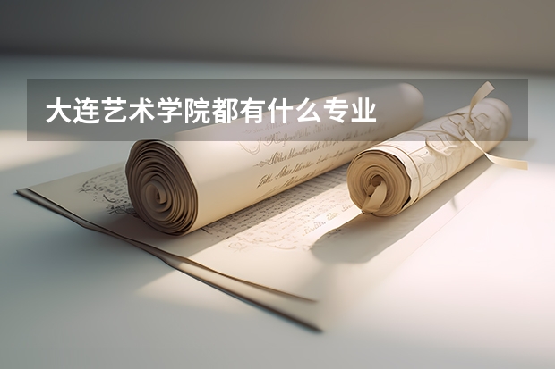 大连艺术学院都有什么专业