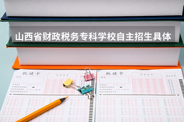 山西省财政税务专科学校自主招生具体考什么