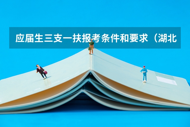 应届生三支一扶报考条件和要求（湖北三支一扶报考条件和要求）