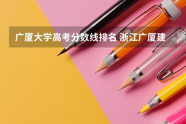 广厦大学高考分数线排名 浙江广厦建设职业技术大学是985还是211