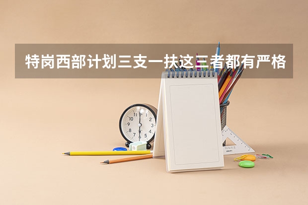 特岗.西部计划.三支一扶这三者都有严格的要求吗，我想去新疆或者是西藏