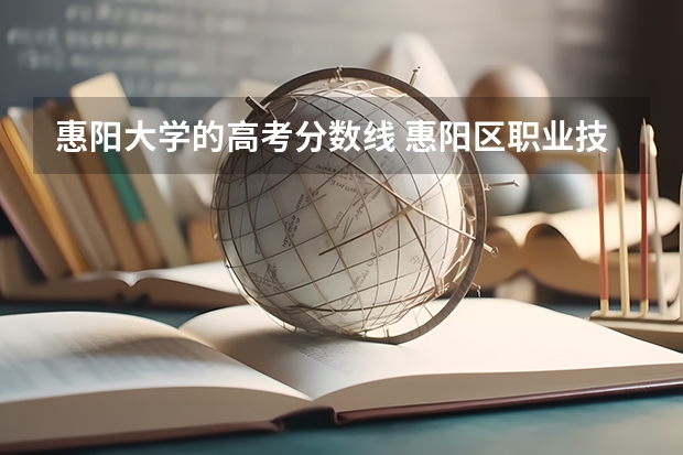 惠阳大学的高考分数线 惠阳区职业技术学校录取分数线