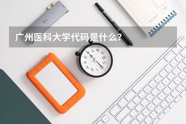 广州医科大学代码是什么？