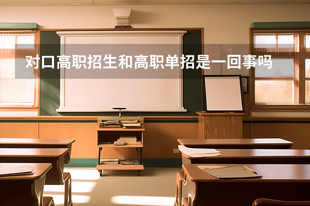 对口高职招生和高职单招是一回事吗