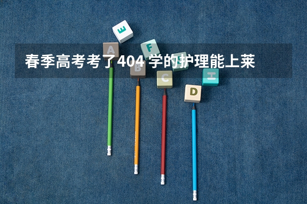 春季高考考了404 学的护理能上莱芜职业技术学院吗？
